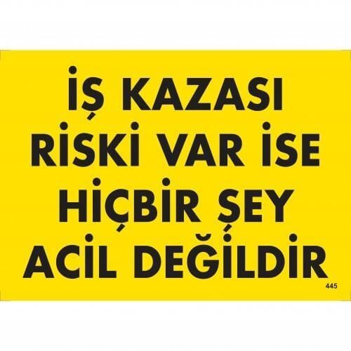 İş Kazası Riski Var İse Hiçbir Şey Acil Değildir Uyarı Levhası 25X35 Kod:445